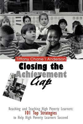 Closing the Achievement Gap: Reaching and Teaching High Poverty Learners: 101 Top Strategies to Help High Poverty Learners Succeed by Anderson, Tiffany Chane'l