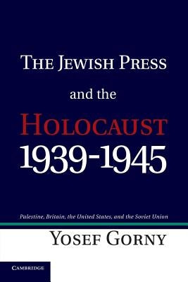 The Jewish Press and the Holocaust, 1939-1945: Palestine, Britain, the United States, and the Soviet Union by Gorny, Yosef