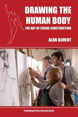 Drawing the Human Body: The Art of Figure Construction by Bement, Alon