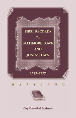 First Records of Baltimore Town and Jones' Town, 1729-1797 (Maryland) by City Council of Baltimore