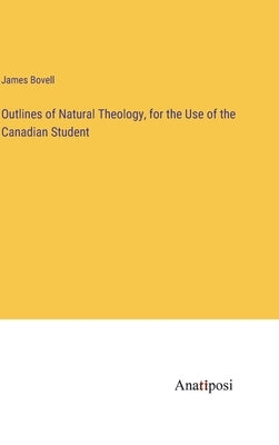 Outlines of Natural Theology, for the Use of the Canadian Student by Bovell, James