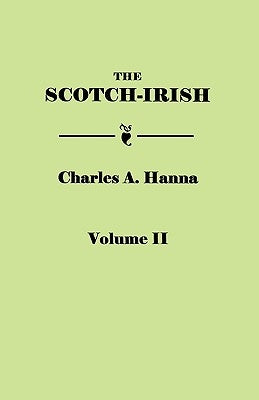 The Scotch-Irish, or The Scot in North Britain, North Ireland, and North America. In Two Volumes. Volume II by Hanna, Charles A.