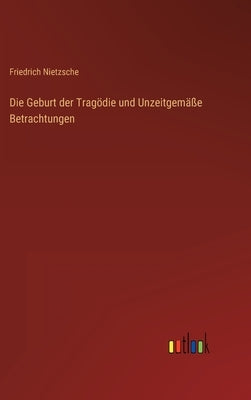 Die Geburt der Tragödie und Unzeitgemäße Betrachtungen by Nietzsche, Friedrich