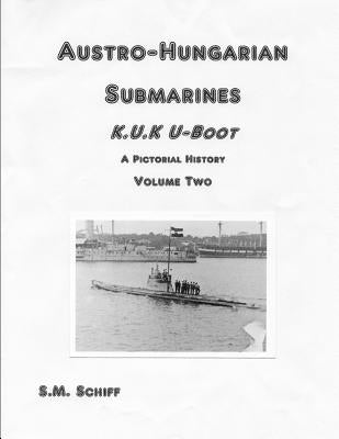 Austro-Hungarian Submarines K.u.K Boot A Pictorial History Volume Two by Schiff, S. M.