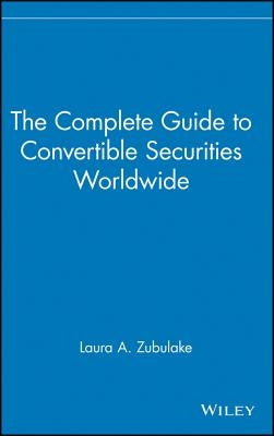 The Complete Guide to Convertible Securities Worldwide by Zubulake, Laura A.