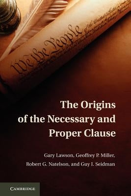 The Origins of the Necessary and Proper Clause by Lawson, Gary