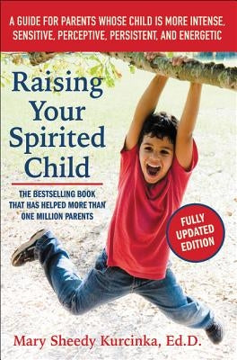 Raising Your Spirited Child: A Guide for Parents Whose Child Is More Intense, Sensitive, Perceptive, Persistent, and Energetic by Kurcinka, Mary Sheedy