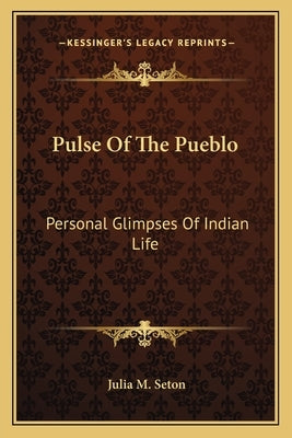 Pulse of the Pueblo: Personal Glimpses of Indian Life by Seton, Julia M.