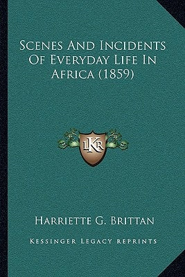 Scenes And Incidents Of Everyday Life In Africa (1859) by Brittan, Harriette G.