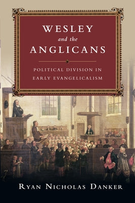 Wesley and the Anglicans: Political Division in Early Evangelicalism by Danker, Ryan Nicholas