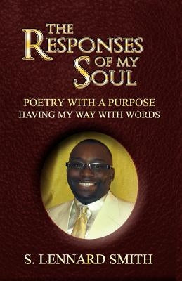 The Responses of My Soul: Poetry with a Purpose Having Way with Words by Smith, S. Lennard