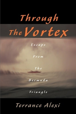 Through the Vortex: Escape from the Bermuda Triangle by Alexi, Terrance