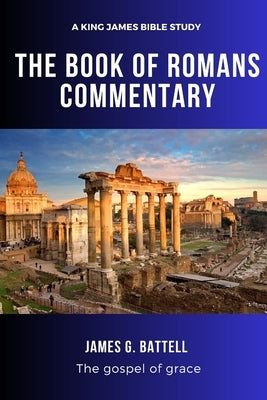 The Book of Romans Commentary (KJV Study): For Bible believers by Battell, James G.