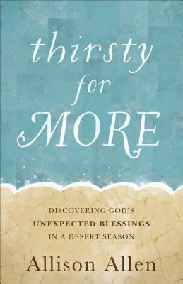 Thirsty for More: Discovering God's Unexpected Blessings in a Desert Season by Allen, Allison