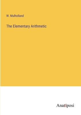 The Elementary Arithmetic by Mulholland, W.
