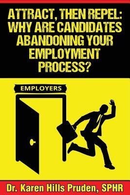Attract, Then Repel: Why Are Candidates Abandoning Your Employment Process? by Pruden, Karen Hills