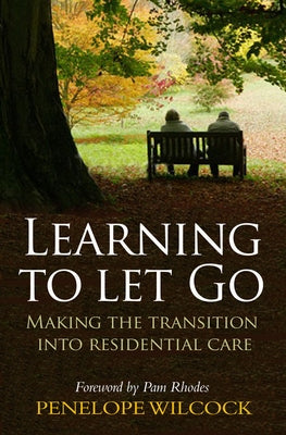 Learning to Let Go: Making the Transition Into Residential Care by Wilcock, Penelope