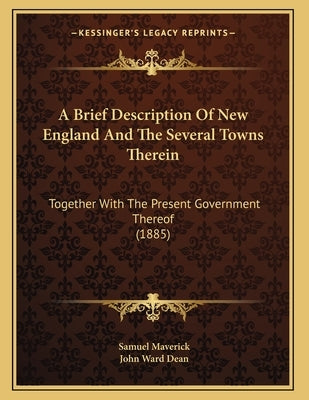A Brief Description Of New England And The Several Towns Therein: Together With The Present Government Thereof (1885) by Maverick, Samuel