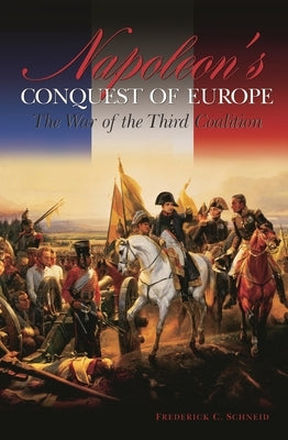 Napoleon's Conquest of Europe: The War of the Third Coalition by Schneid, Frederick