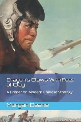 Dragon's Claws With Feet of Clay: A Primer on Modern Chinese Strategy by Deane, Morgan