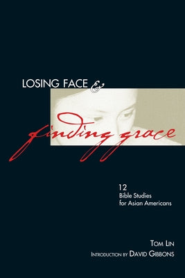 Losing Face & Finding Grace: 12 Bible Studies for Asian-Americans by Lin, Tom