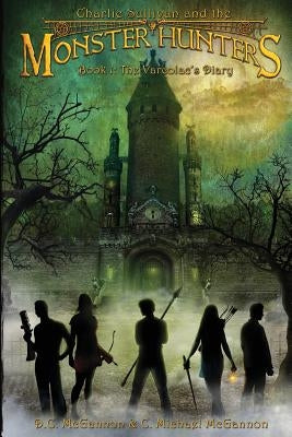 Charlie Sullivan and the Monster Hunters: The Varcolac's Diary by McGannon, D. C.