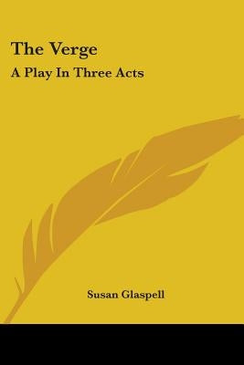 The Verge: A Play In Three Acts by Glaspell, Susan