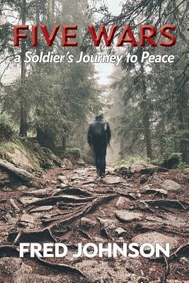 Five Wars: A Soldier's Journey to Peace by Johnson, Fred