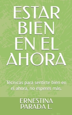 Estar Bien En El Ahora: Técnicas para sentirte bien en el ahora, no esperes más. by Parada L., Ernestina