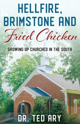 Hellfire, Brimstone and Fried Chicken: Growing up CHURCHED in the South by Ary, Ted