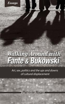 Walking Around with Fante and Bukowski: art, sex, politics and the ups and downs of cultural displacement by Miller, Grady
