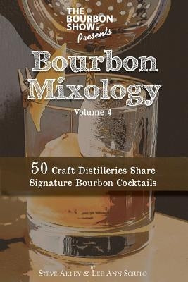 The Bourbon Show Presents... Bourbon Mixology Volume 4: 50 Craft Distilleries Share Signature Bourbon Cocktails by Sciuto, Lee Ann