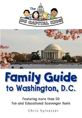 The DC Capital Kids Family Guide to Washington, DC: Featuring more than 50 Fun and Educational Scavenger Hunts by Sylvester, Chris