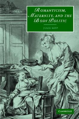 Romanticism, Maternity, and the Body Politic by Kipp, Julie