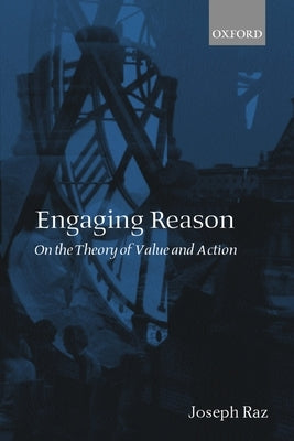 Engaging Reason: On the Theory of Value and Action by Raz, Joseph