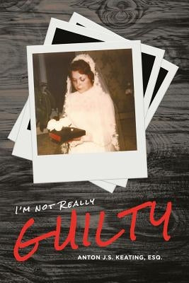 I'm Not Really Guilty by Keating Esq, Anton J. S.