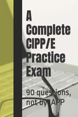 A Complete CIPP/E Practice Exam: 90 questions, not by IAPP by Practice Exams, Privacy Law