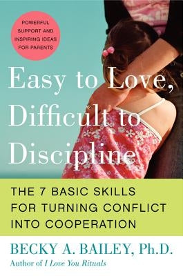 Easy to Love, Difficult to Discipline: The 7 Basic Skills for Turning Conflict Into Cooperation by Bailey, Becky A.