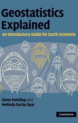 Geostatistics Explained: An Introductory Guide for Earth Scientists by McKillup, Steve