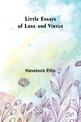 Little Essays of Love and Virtue by Ellis, Havelock