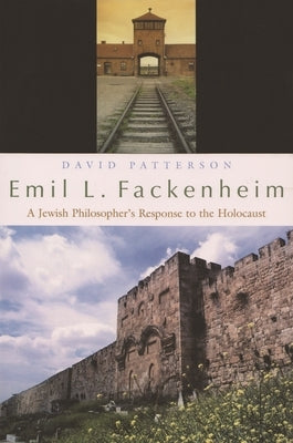 Emil L. Fackenheim: A Jewish Philosopher's Response to the Holocaust by Patterson, David