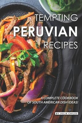 Tempting Peruvian Recipes: A Complete Cookbook of South American Dish Ideas! by Chiles, Julia