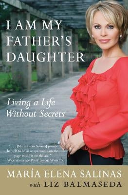 I Am My Father's Daughter: Living a Life Without Secrets by Salinas, Maria Elena