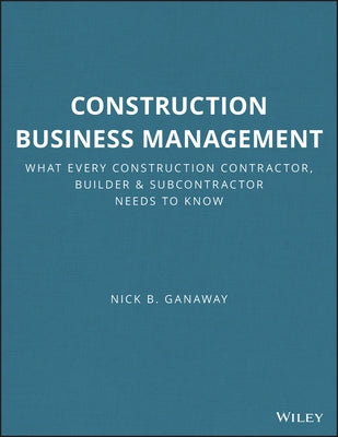 Construction Business Management: What Every Construction Contractor, Builder and Subcontractor Needs to Know by Ganaway, Nick B.
