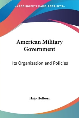 American Military Government: Its Organization and Policies by Holborn, Hajo