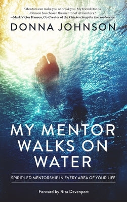 My Mentor Walks on Water: Spirit-Led Mentorship in Every Area of Your Life by Johnson, Donna