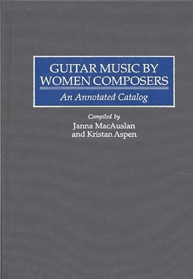 Guitar Music by Women Composers: An Annotated Catalog by MacAuslan, Janna