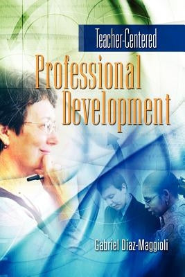 Teacher-Centered Professional Development by Diaz-Maggioli, Gabriel