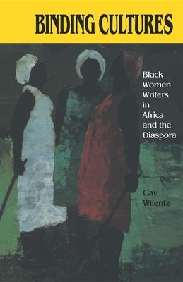 Binding Cultures: Black Women Writers in Africa and the Diaspora by Wilentz, Gay