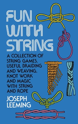 Fun with String: A Collection of String Games, Useful Braiding and Weaving, Knot Work and Magic with String and Rope by Leeming, Joseph